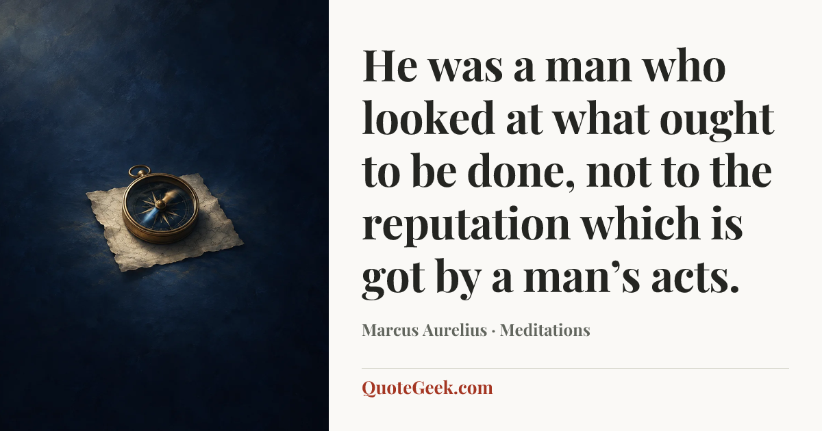 “He was a man who looked at what ought to be done, not to the reputation which is got by a man’s acts.” — Marcus Aurelius · Meditations. Illustrated QuoteGeek card.