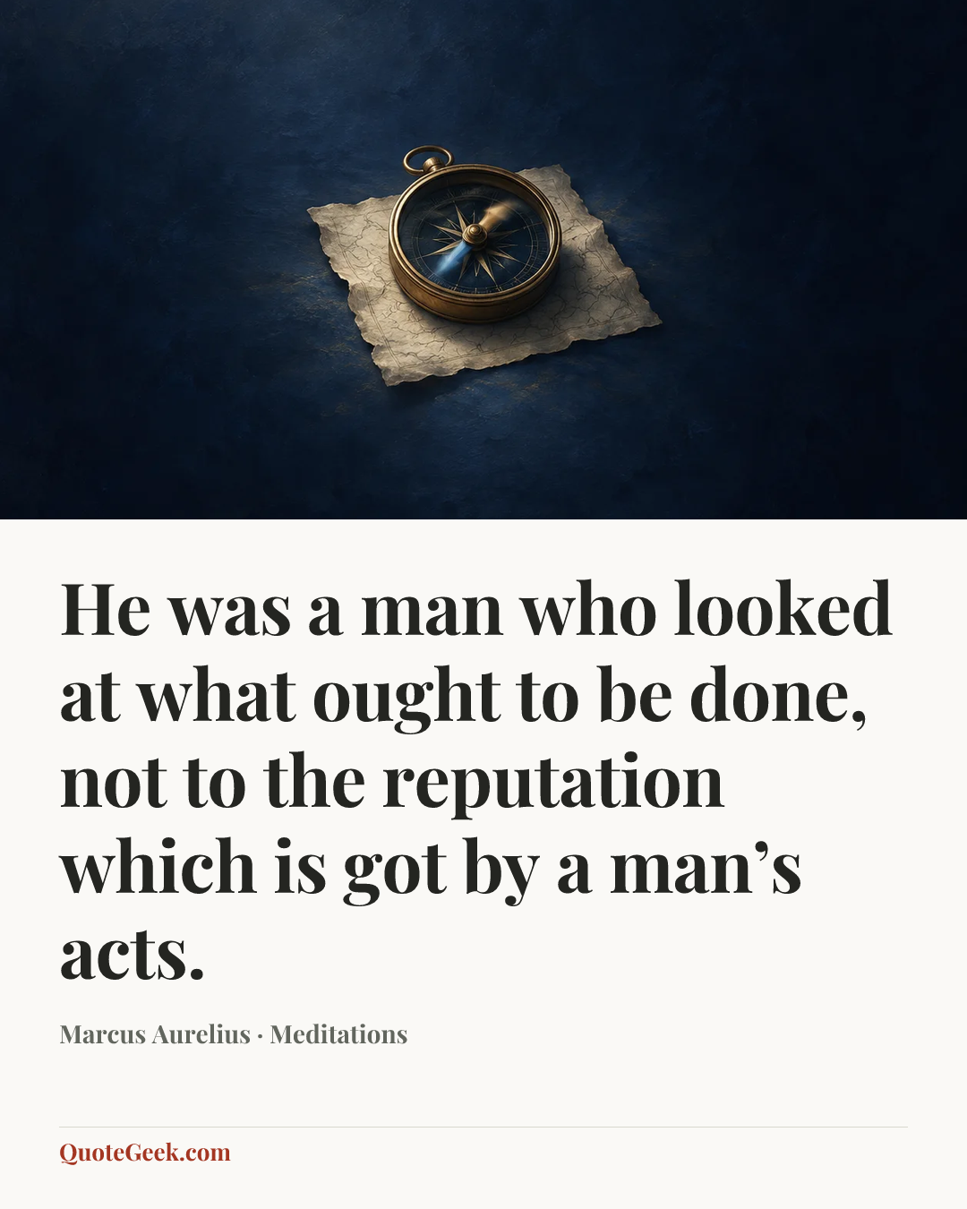 “He was a man who looked at what ought to be done, not to the reputation which is got by a man’s acts.” — Marcus Aurelius · Meditations. Illustrated QuoteGeek card.