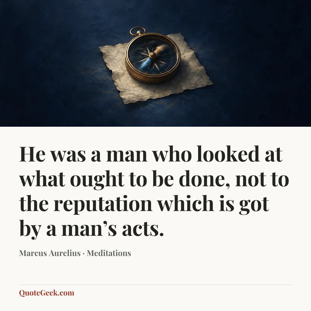 “He was a man who looked at what ought to be done, not to the reputation which is got by a man’s acts.” — Marcus Aurelius · Meditations. Illustrated QuoteGeek card.