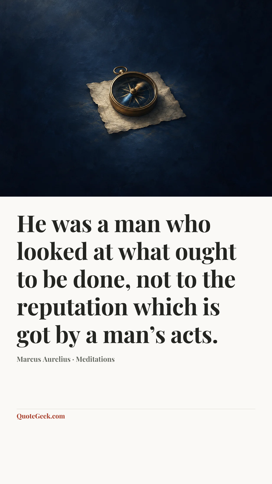 “He was a man who looked at what ought to be done, not to the reputation which is got by a man’s acts.” — Marcus Aurelius · Meditations. Illustrated QuoteGeek card.