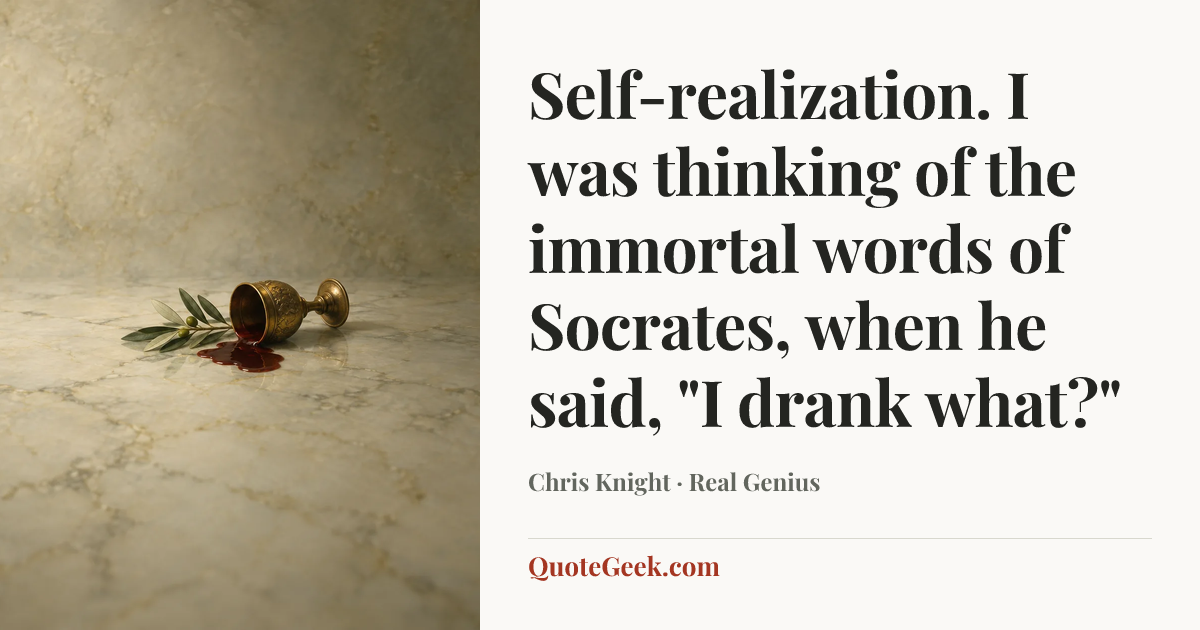 “Self-realization. I was thinking of the immortal words of Socrates, when he said, "I drank what?"” — Chris Knight · Real Genius. Illustrated QuoteGeek card.