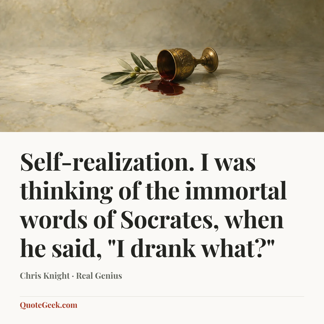 “Self-realization. I was thinking of the immortal words of Socrates, when he said, "I drank what?"” — Chris Knight · Real Genius. Illustrated QuoteGeek card.