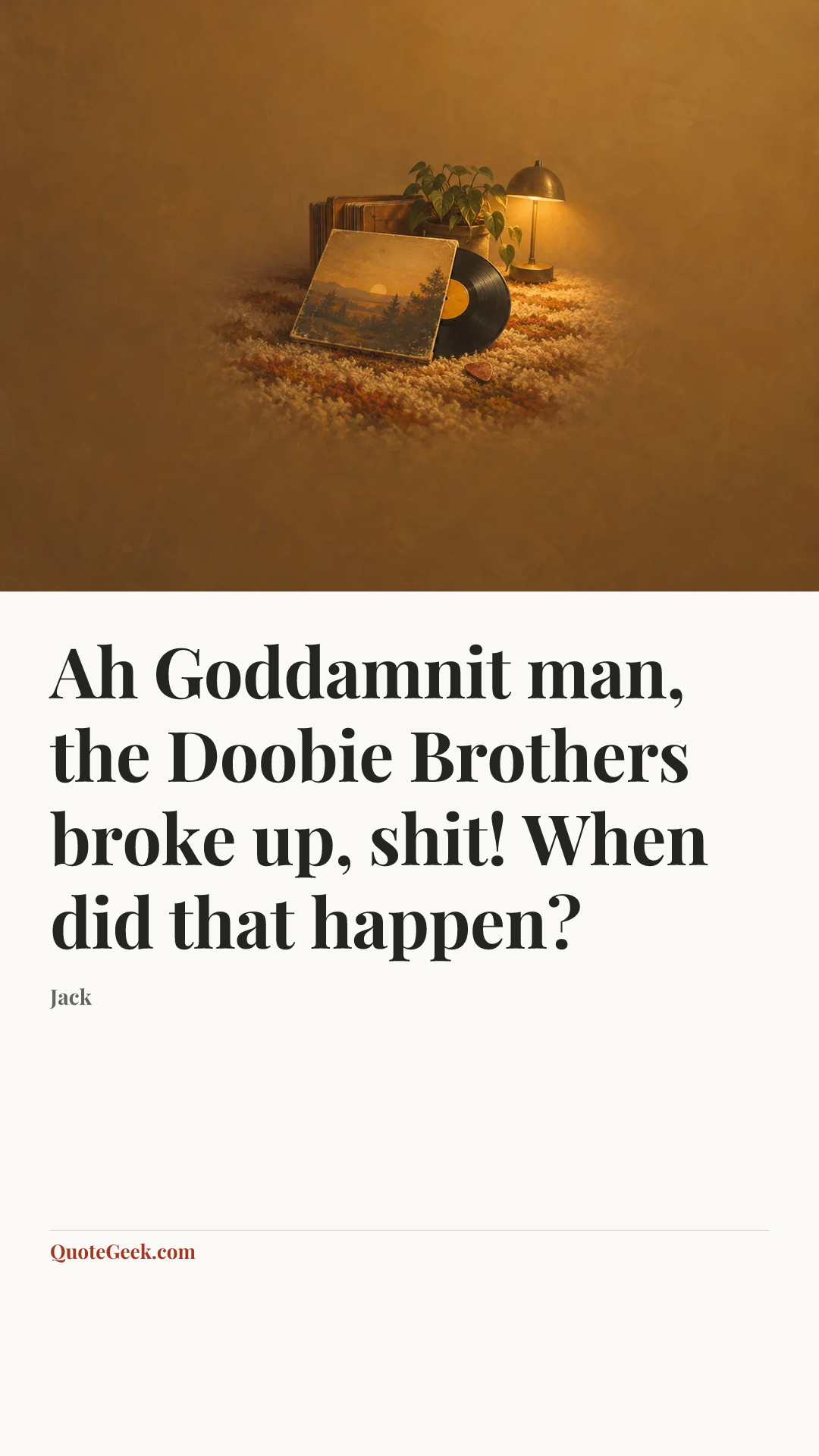 “Ah Goddamnit man, the Doobie Brothers broke up, shit! When did that happen?” — Jack. Illustrated QuoteGeek card.