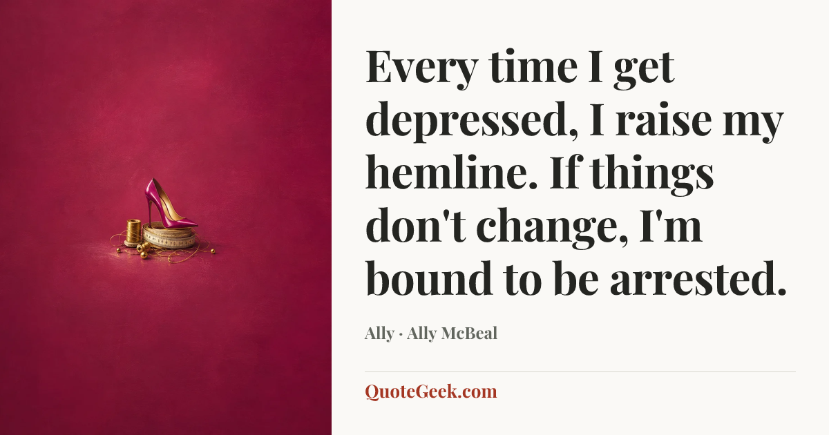 “Every time I get depressed, I raise my hemline. If things don't change, I'm bound to be arrested.” — Ally · Ally McBeal. Illustrated QuoteGeek card.