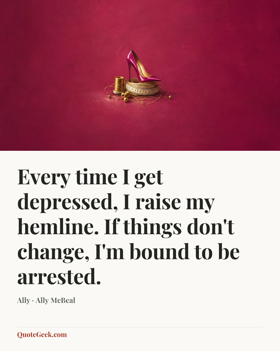 “Every time I get depressed, I raise my hemline. If things don't change, I'm bound to be arrested.” — Ally · Ally McBeal. Illustrated QuoteGeek card.