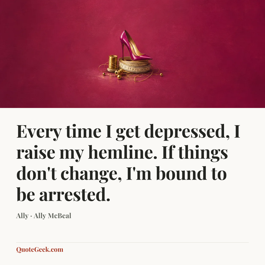 “Every time I get depressed, I raise my hemline. If things don't change, I'm bound to be arrested.” — Ally · Ally McBeal. Illustrated QuoteGeek card.