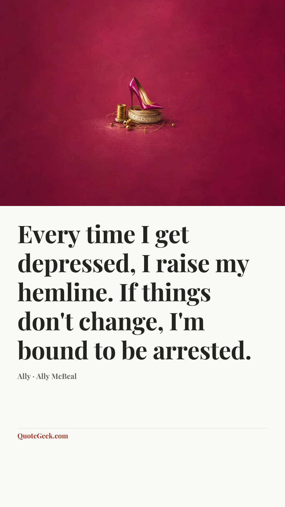 “Every time I get depressed, I raise my hemline. If things don't change, I'm bound to be arrested.” — Ally · Ally McBeal. Illustrated QuoteGeek card.