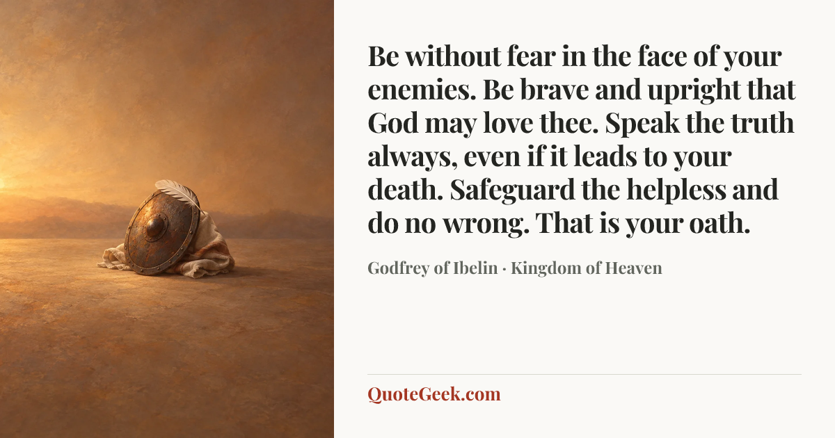 “Be without fear in the face of your enemies. Be brave and upright that God may love thee. Speak the truth always, even if it leads to your death. Safeguard the helpless and do no wrong. That is your oath.” — Godfrey of Ibelin · Kingdom of Heaven. Illustrated QuoteGeek card.