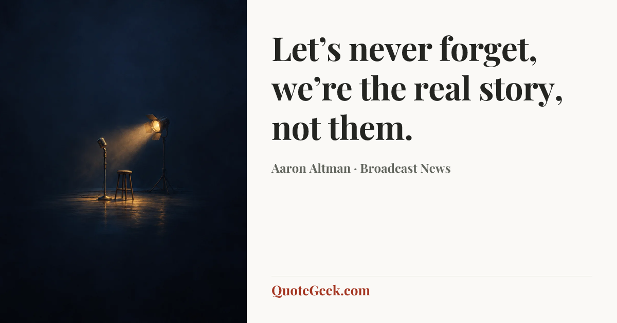 “Let’s never forget, we’re the real story, not them.” — Aaron Altman · Broadcast News. Illustrated QuoteGeek card.
