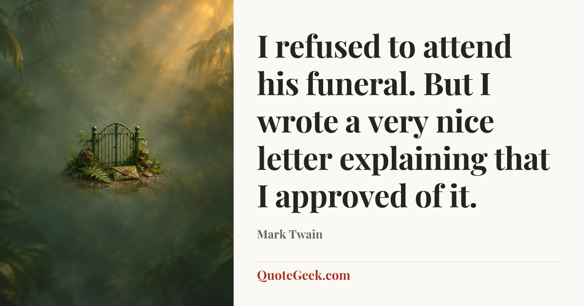 “I refused to attend his funeral. But I wrote a very nice letter explaining that I approved of it.” — Mark Twain. Illustrated QuoteGeek card.