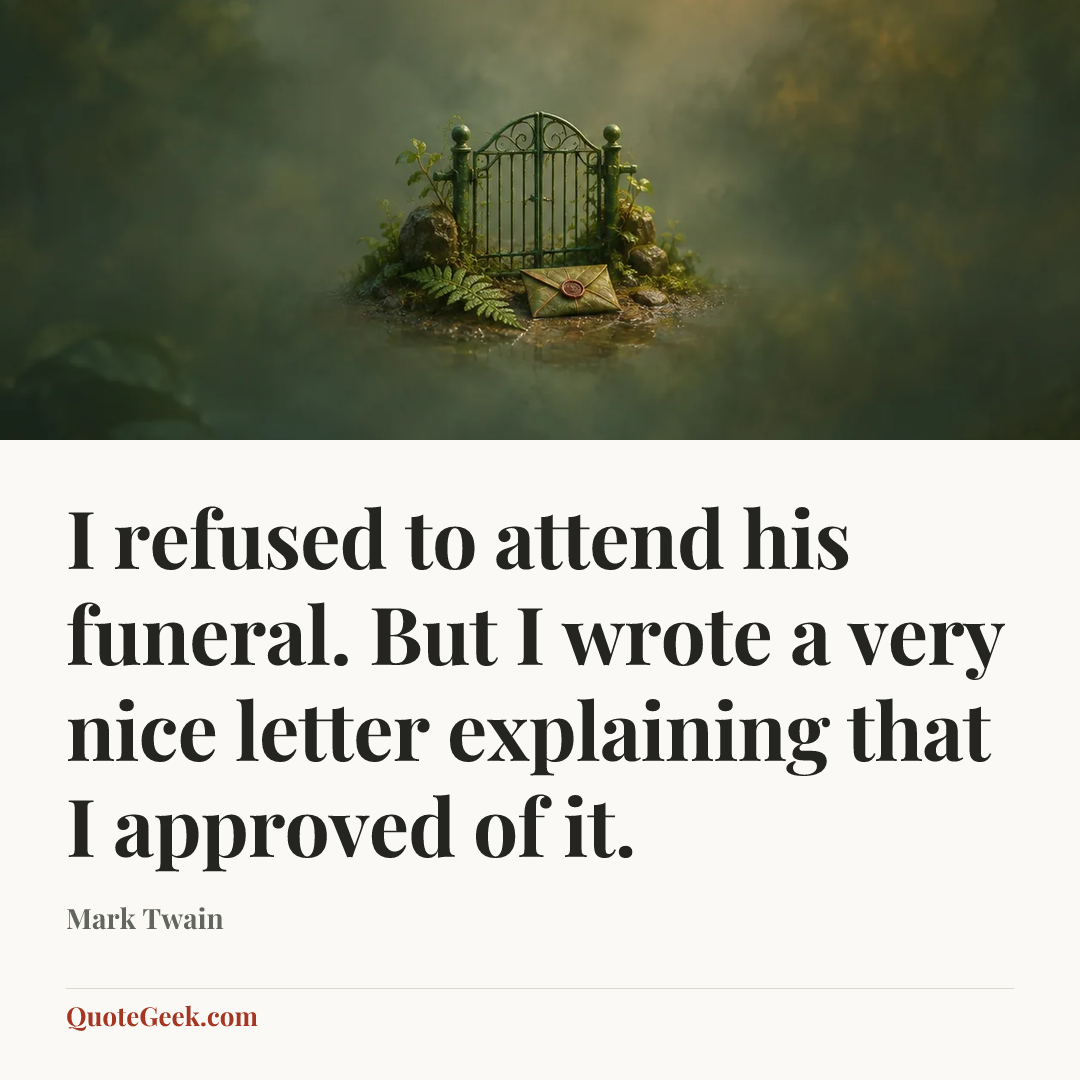 “I refused to attend his funeral. But I wrote a very nice letter explaining that I approved of it.” — Mark Twain. Illustrated QuoteGeek card.