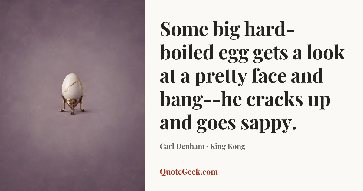 “Some big hard-boiled egg gets a look at a pretty face and bang--he cracks up and goes sappy.” — Carl Denham · King Kong. Illustrated QuoteGeek card.