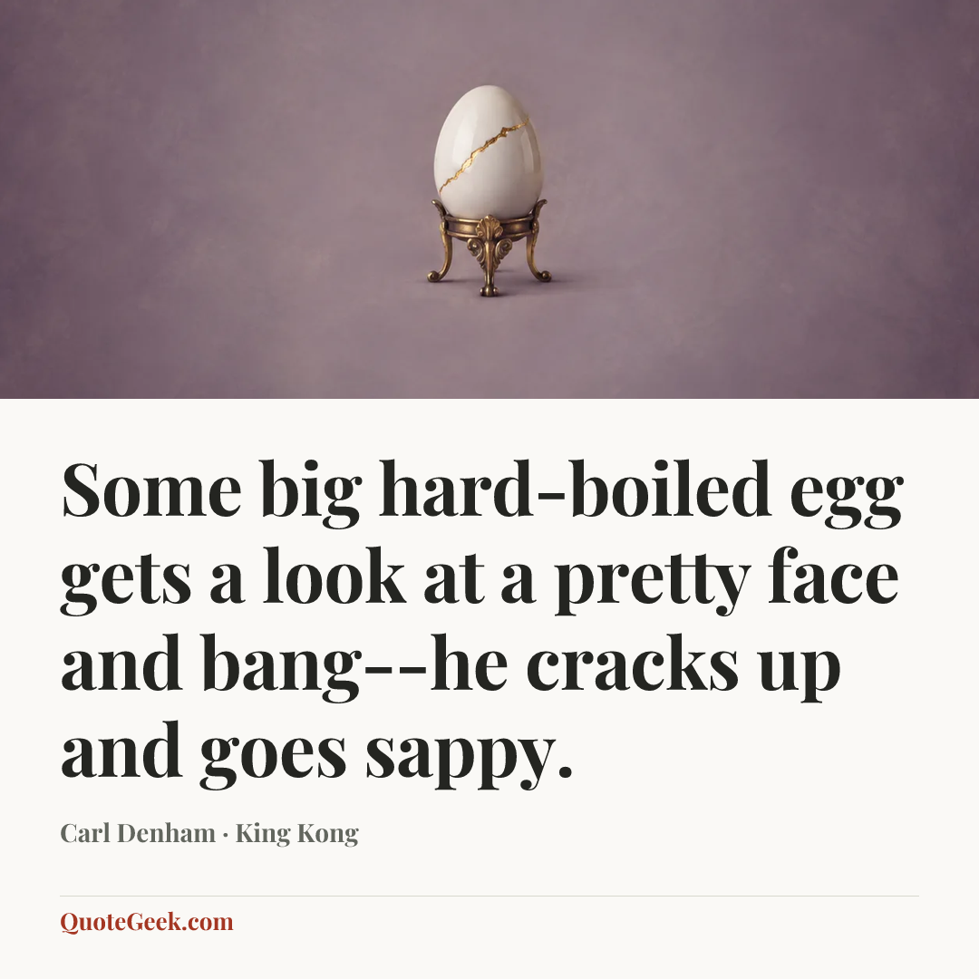 “Some big hard-boiled egg gets a look at a pretty face and bang--he cracks up and goes sappy.” — Carl Denham · King Kong. Illustrated QuoteGeek card.