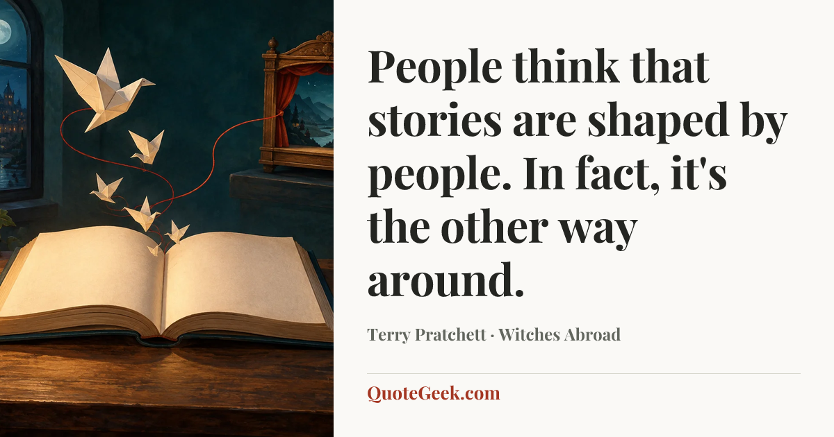 “People think that stories are shaped by people. In fact, it's the other way around.” — Terry Pratchett · Witches Abroad. Illustrated QuoteGeek card.