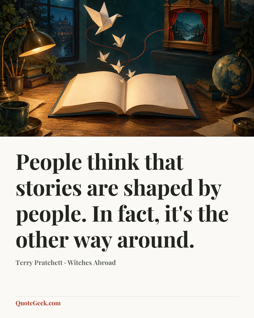 “People think that stories are shaped by people. In fact, it's the other way around.” — Terry Pratchett · Witches Abroad. Illustrated QuoteGeek card.