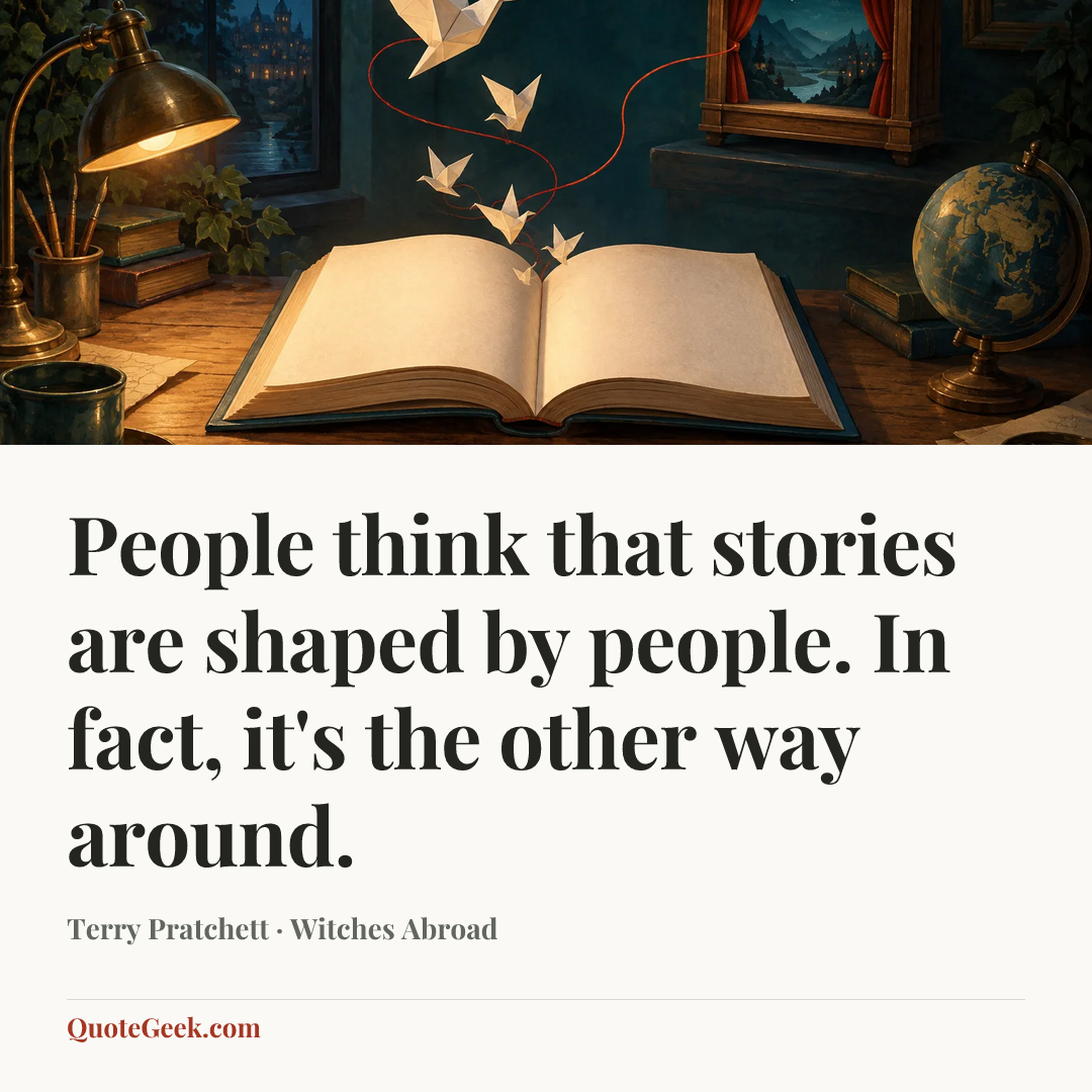 “People think that stories are shaped by people. In fact, it's the other way around.” — Terry Pratchett · Witches Abroad. Illustrated QuoteGeek card.