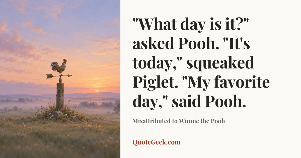 “"What day is it?" asked Pooh. "It's today," squeaked Piglet. "My favorite day," said Pooh.” — Misattributed to Winnie the Pooh. Illustrated QuoteGeek card.