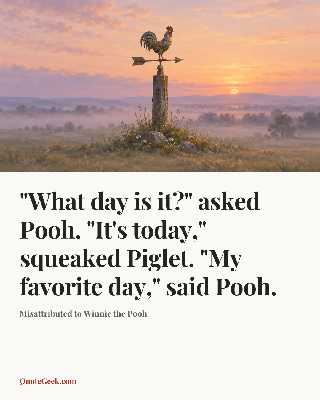 “"What day is it?" asked Pooh. "It's today," squeaked Piglet. "My favorite day," said Pooh.” — Misattributed to Winnie the Pooh. Illustrated QuoteGeek card.
