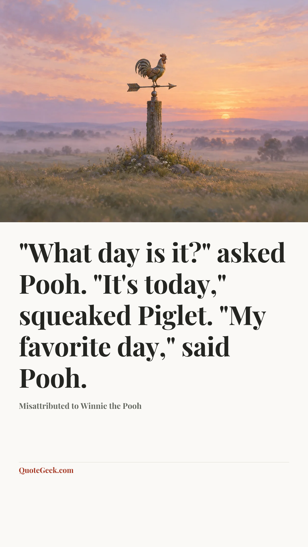 “"What day is it?" asked Pooh. "It's today," squeaked Piglet. "My favorite day," said Pooh.” — Misattributed to Winnie the Pooh. Illustrated QuoteGeek card.