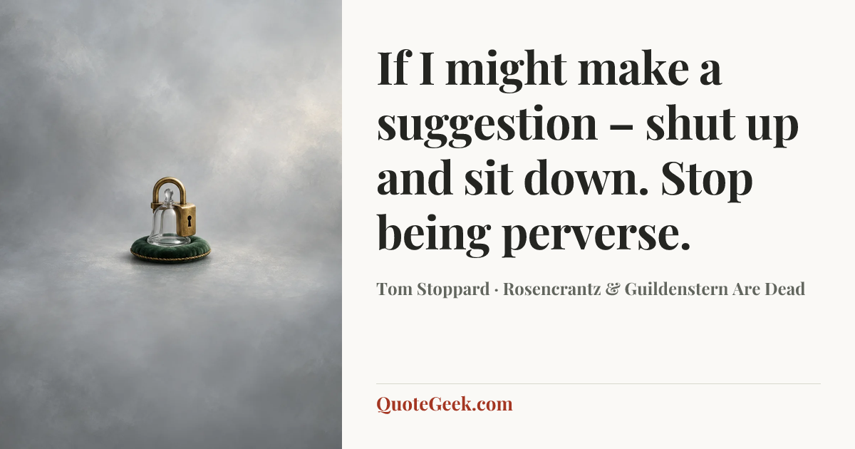 “If I might make a suggestion – shut up and sit down. Stop being perverse.” — Tom Stoppard · Rosencrantz & Guildenstern Are Dead. Illustrated QuoteGeek card.