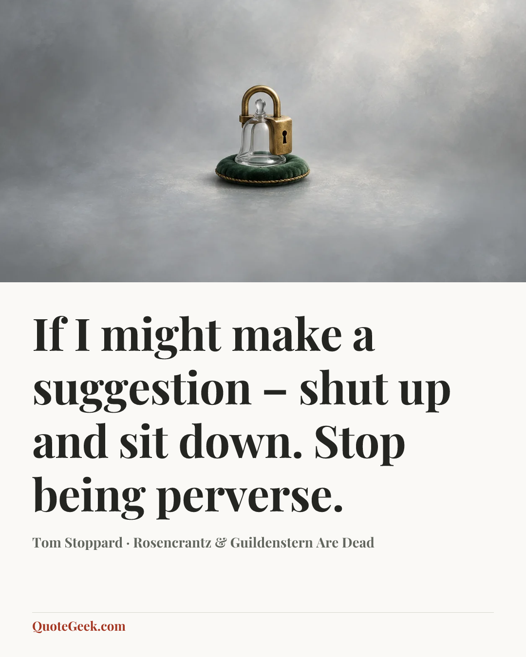 “If I might make a suggestion – shut up and sit down. Stop being perverse.” — Tom Stoppard · Rosencrantz & Guildenstern Are Dead. Illustrated QuoteGeek card.