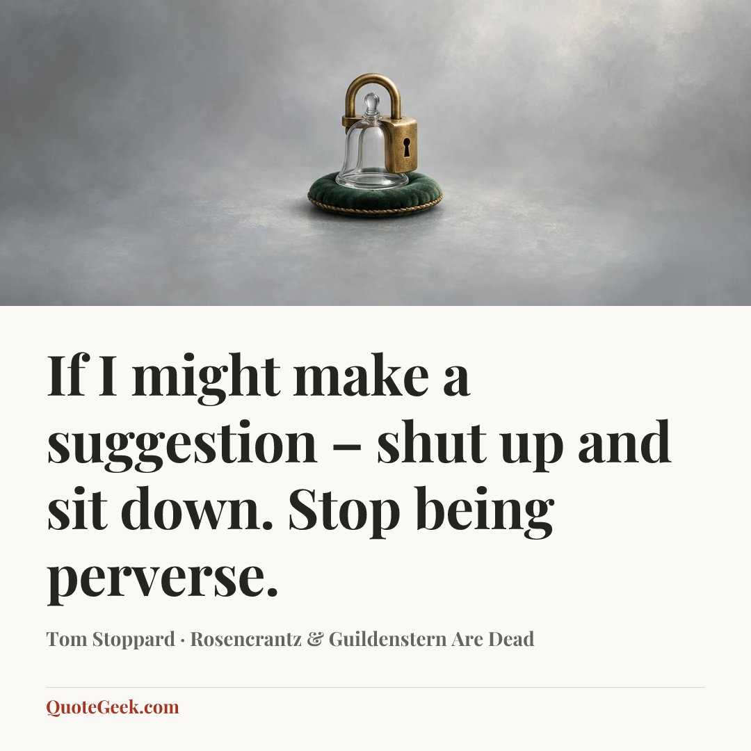 “If I might make a suggestion – shut up and sit down. Stop being perverse.” — Tom Stoppard · Rosencrantz & Guildenstern Are Dead. Illustrated QuoteGeek card.
