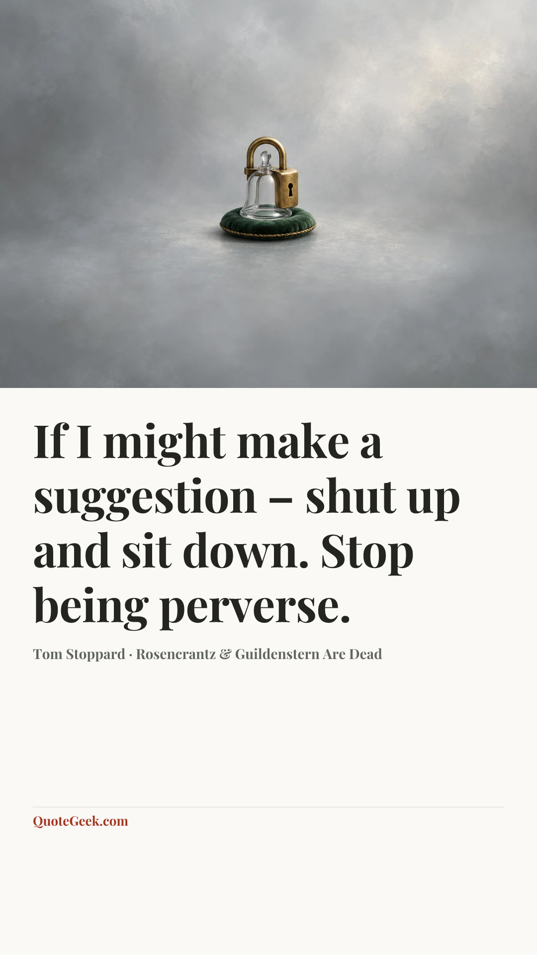 “If I might make a suggestion – shut up and sit down. Stop being perverse.” — Tom Stoppard · Rosencrantz & Guildenstern Are Dead. Illustrated QuoteGeek card.