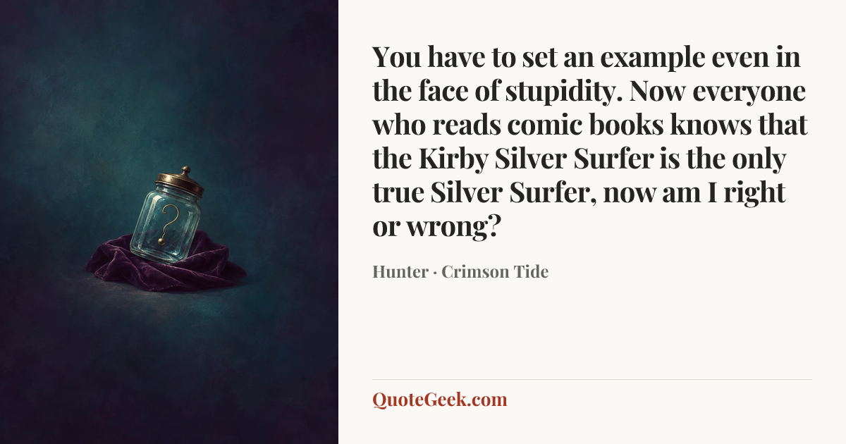 “You have to set an example even in the face of stupidity. Now everyone who reads comic books knows that the Kirby Silver Surfer is the only true Silver Surfer, now am I right or wrong?” — Hunter · Crimson Tide. Illustrated QuoteGeek card.