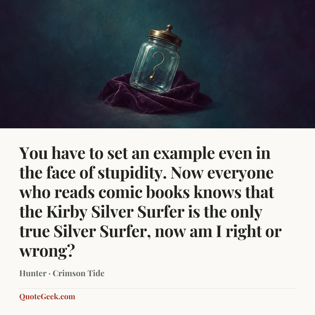 “You have to set an example even in the face of stupidity. Now everyone who reads comic books knows that the Kirby Silver Surfer is the only true Silver Surfer, now am I right or wrong?” — Hunter · Crimson Tide. Illustrated QuoteGeek card.