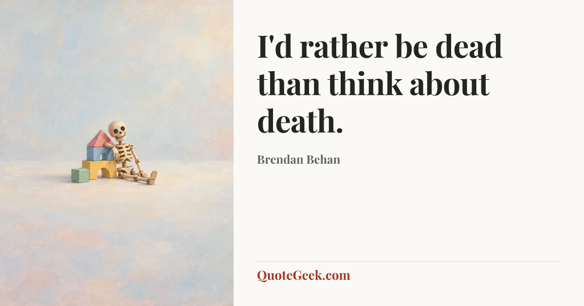 “I'd rather be dead than think about death.” — Brendan Behan. Illustrated QuoteGeek card.