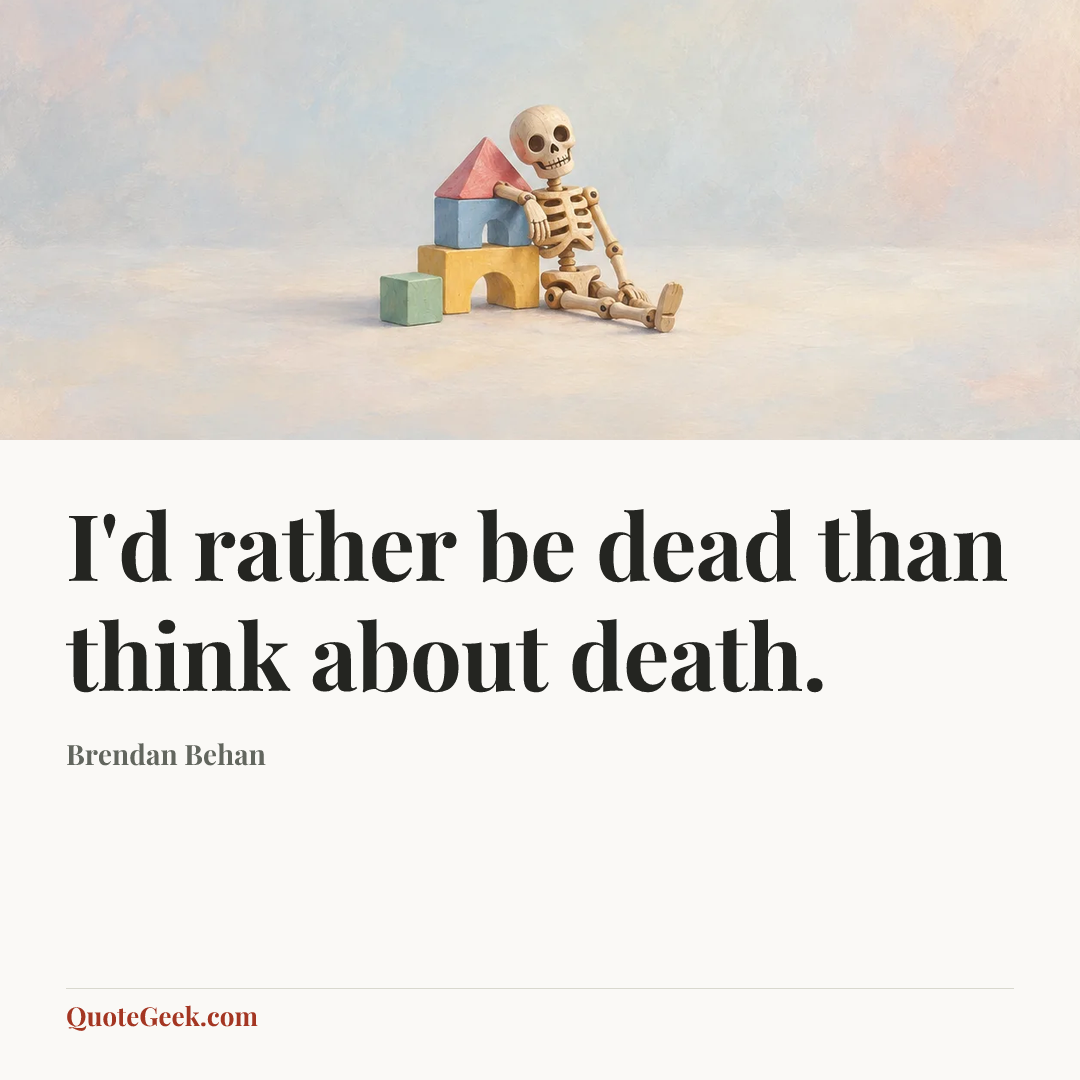 “I'd rather be dead than think about death.” — Brendan Behan. Illustrated QuoteGeek card.