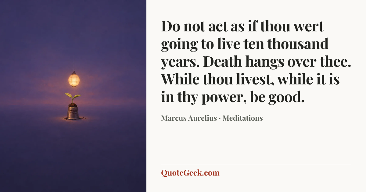 “Do not act as if thou wert going to live ten thousand years. Death hangs over thee. While thou livest, while it is in thy power, be good.” — Marcus Aurelius · Meditations. Illustrated QuoteGeek card.
