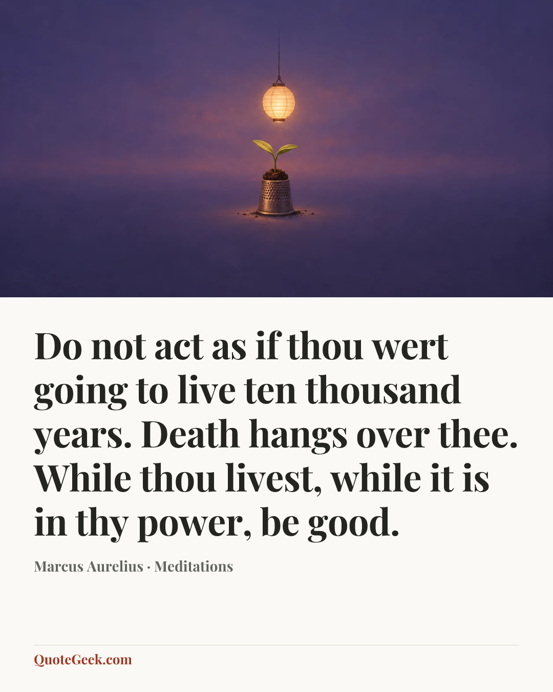 “Do not act as if thou wert going to live ten thousand years. Death hangs over thee. While thou livest, while it is in thy power, be good.” — Marcus Aurelius · Meditations. Illustrated QuoteGeek card.