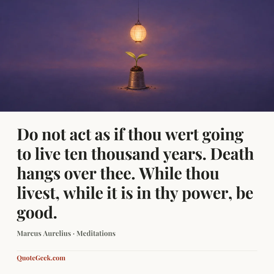 “Do not act as if thou wert going to live ten thousand years. Death hangs over thee. While thou livest, while it is in thy power, be good.” — Marcus Aurelius · Meditations. Illustrated QuoteGeek card.