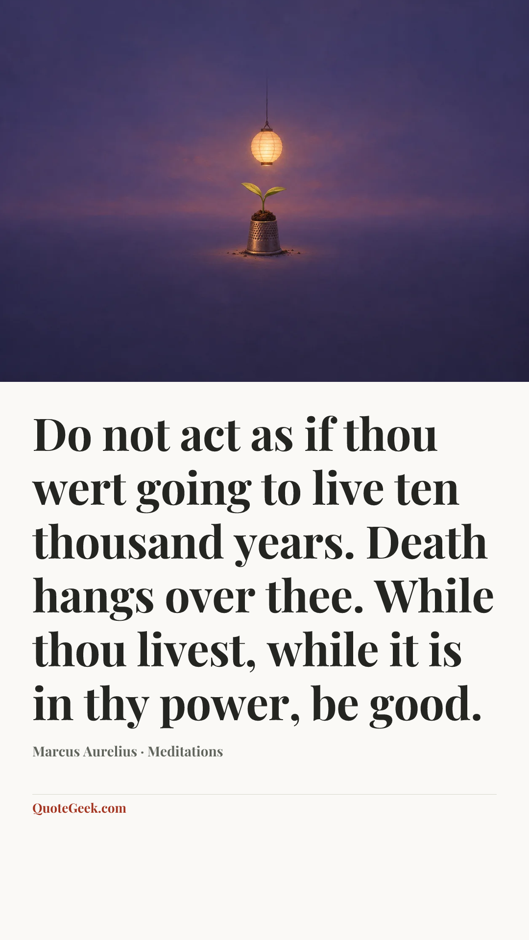 “Do not act as if thou wert going to live ten thousand years. Death hangs over thee. While thou livest, while it is in thy power, be good.” — Marcus Aurelius · Meditations. Illustrated QuoteGeek card.