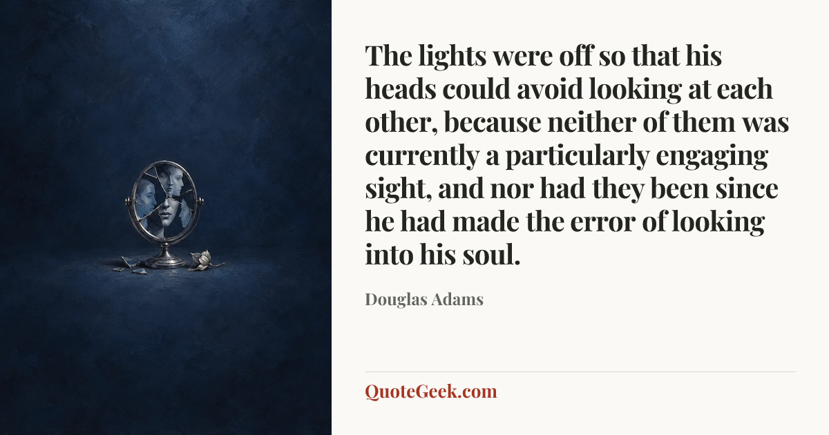 “The lights were off so that his heads could avoid looking at each other, because neither of them was currently a particularly engaging sight, and nor had they been since he had made the error of looking into his soul.” — Douglas Adams. Illustrated QuoteGeek card.