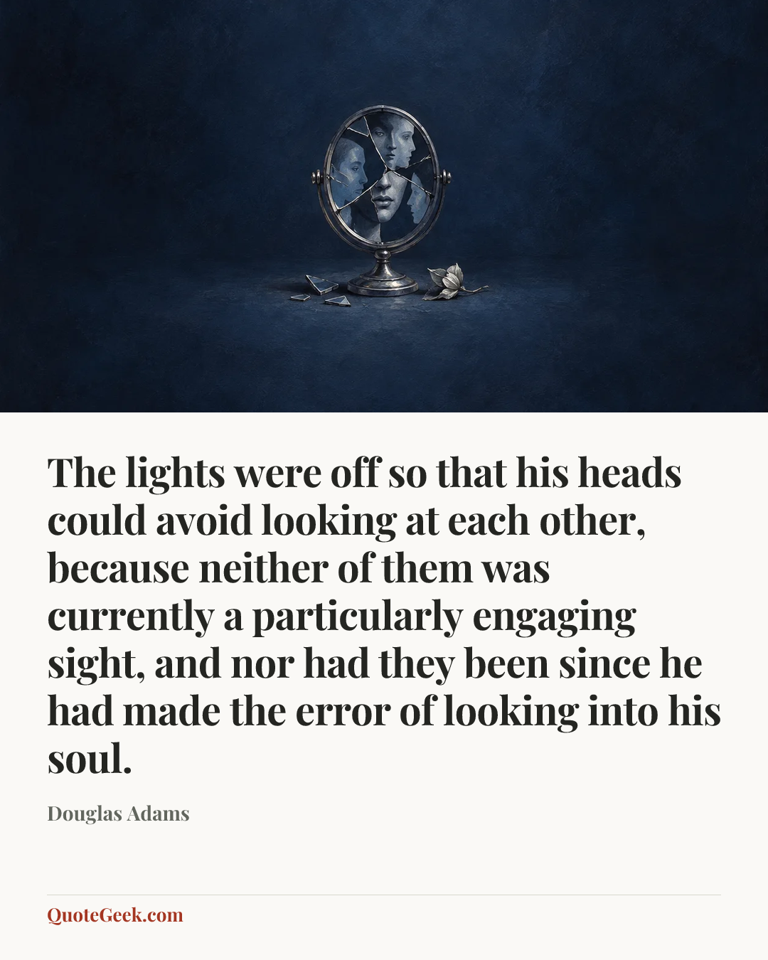 “The lights were off so that his heads could avoid looking at each other, because neither of them was currently a particularly engaging sight, and nor had they been since he had made the error of looking into his soul.” — Douglas Adams. Illustrated QuoteGeek card.