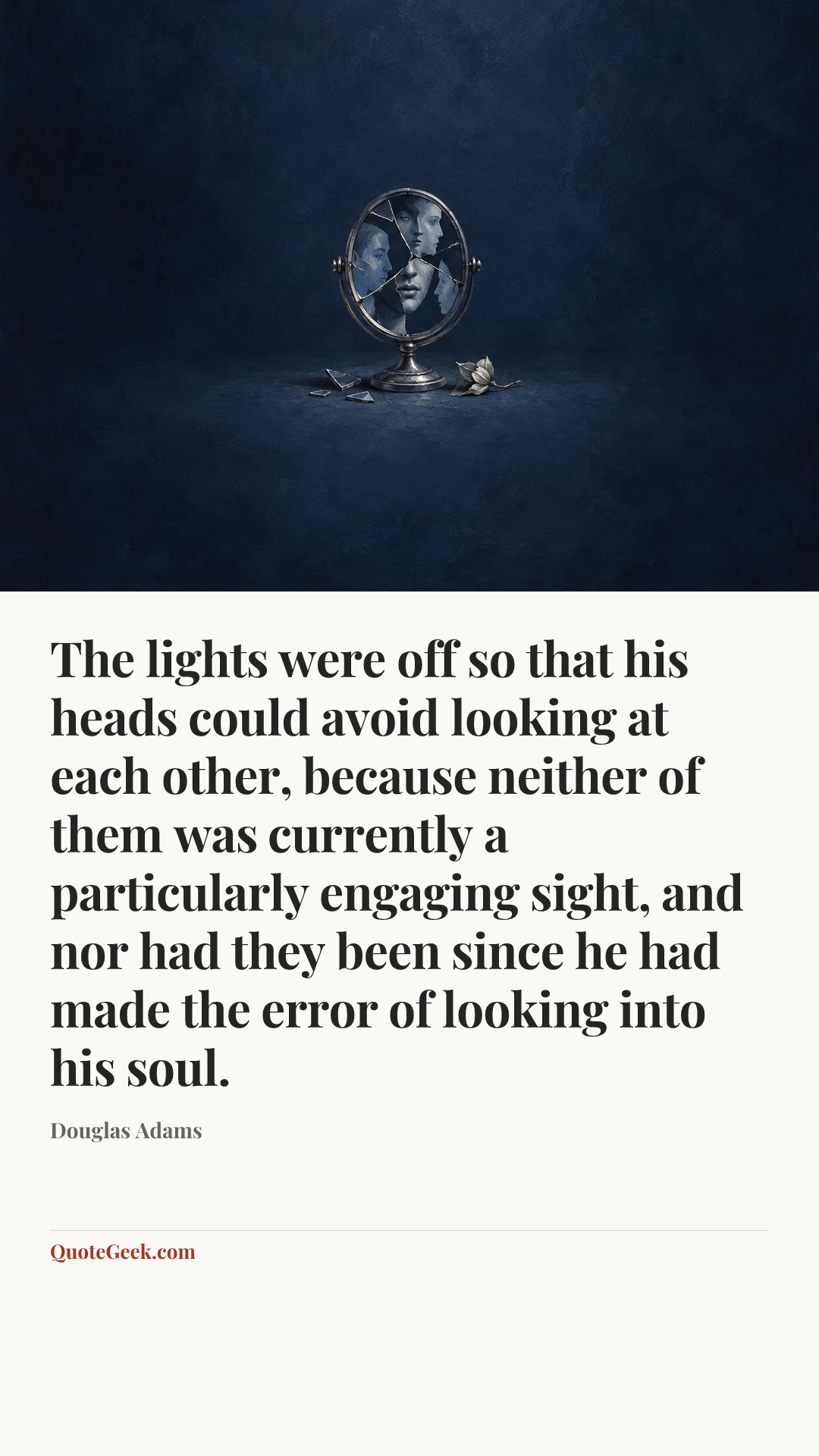 “The lights were off so that his heads could avoid looking at each other, because neither of them was currently a particularly engaging sight, and nor had they been since he had made the error of looking into his soul.” — Douglas Adams. Illustrated QuoteGeek card.