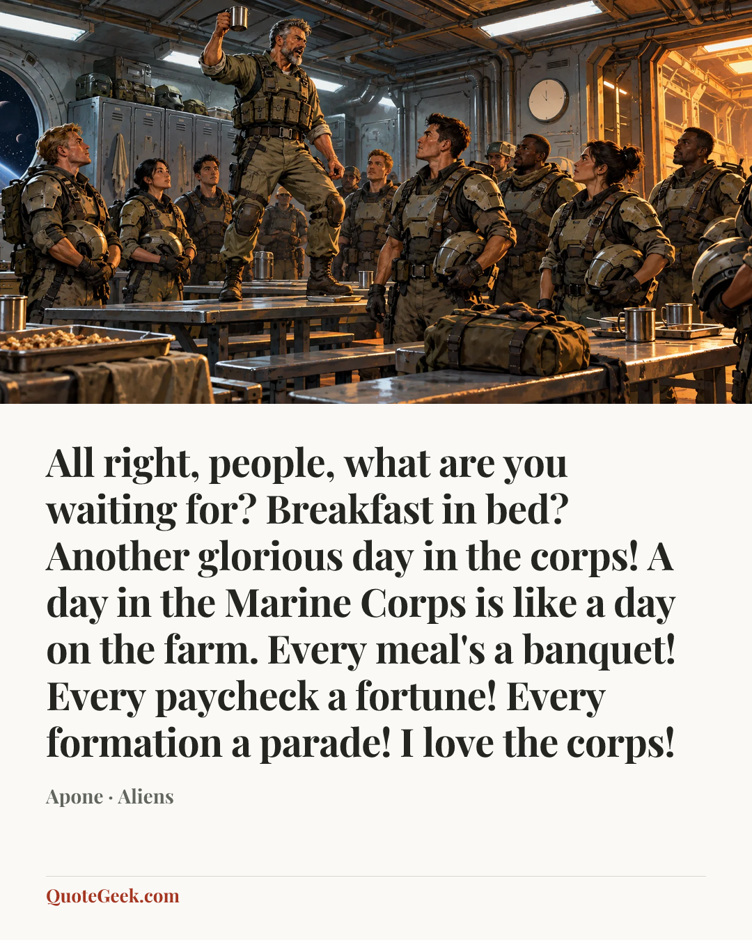 “All right, people, what are you waiting for? Breakfast in bed? Another glorious day in the corps! A day in the Marine Corps is like a day on the farm. Every meal's a banquet! Every paycheck a fortune! Every formation a parade! I love the corps!” — Apone · Aliens. Illustrated QuoteGeek card.