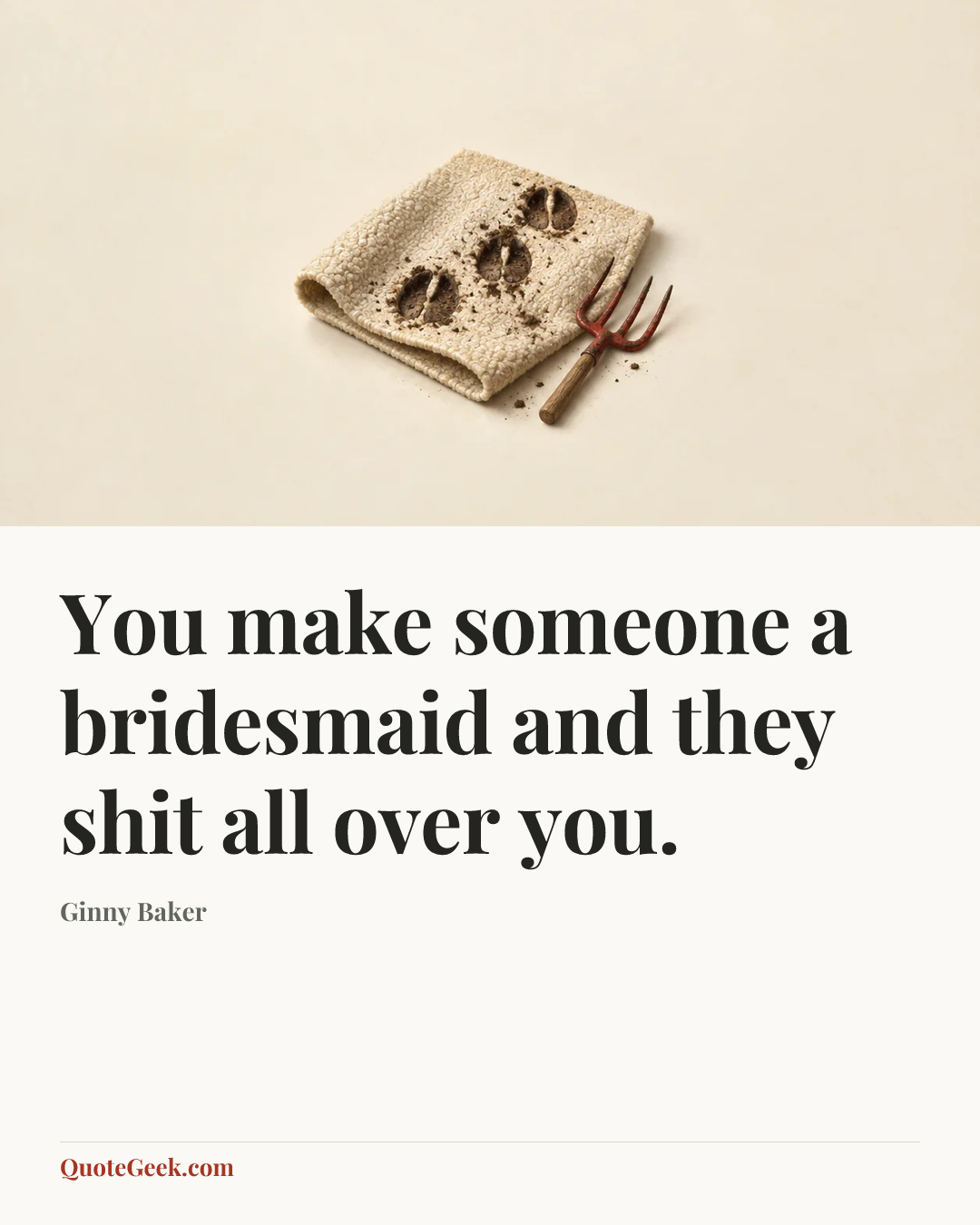 “You make someone a bridesmaid and they shit all over you.” — Ginny Baker. Illustrated QuoteGeek card.