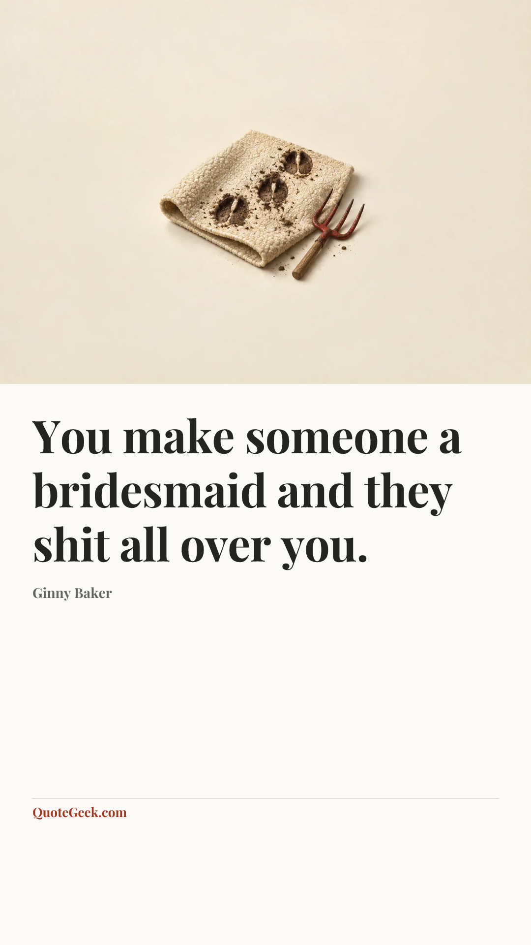 “You make someone a bridesmaid and they shit all over you.” — Ginny Baker. Illustrated QuoteGeek card.