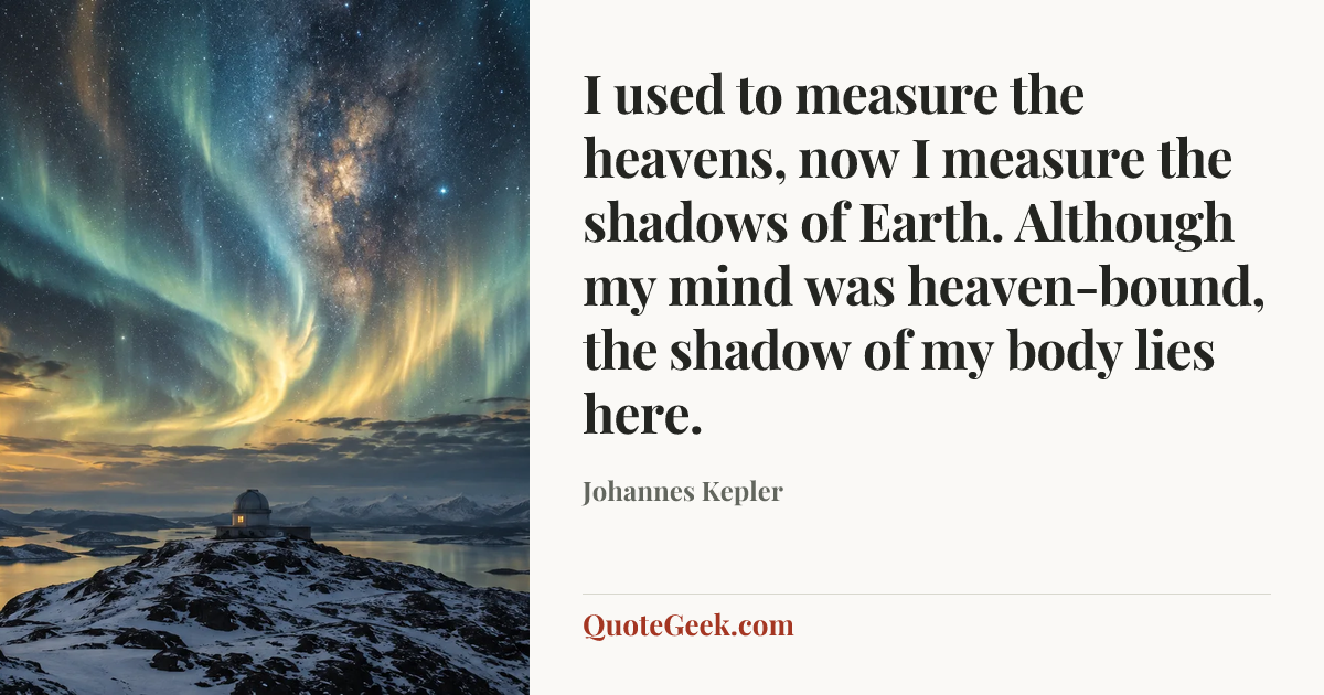 “I used to measure the heavens, now I measure the shadows of Earth.
Although my mind was heaven-bound, the shadow of my body lies here.” — Johannes Kepler. Illustrated QuoteGeek card.