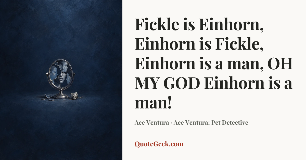 “Fickle is Einhorn, Einhorn is Fickle, Einhorn is a man, OH MY GOD Einhorn is a man!” — Ace Ventura · Ace Ventura: Pet Detective. Illustrated QuoteGeek card.