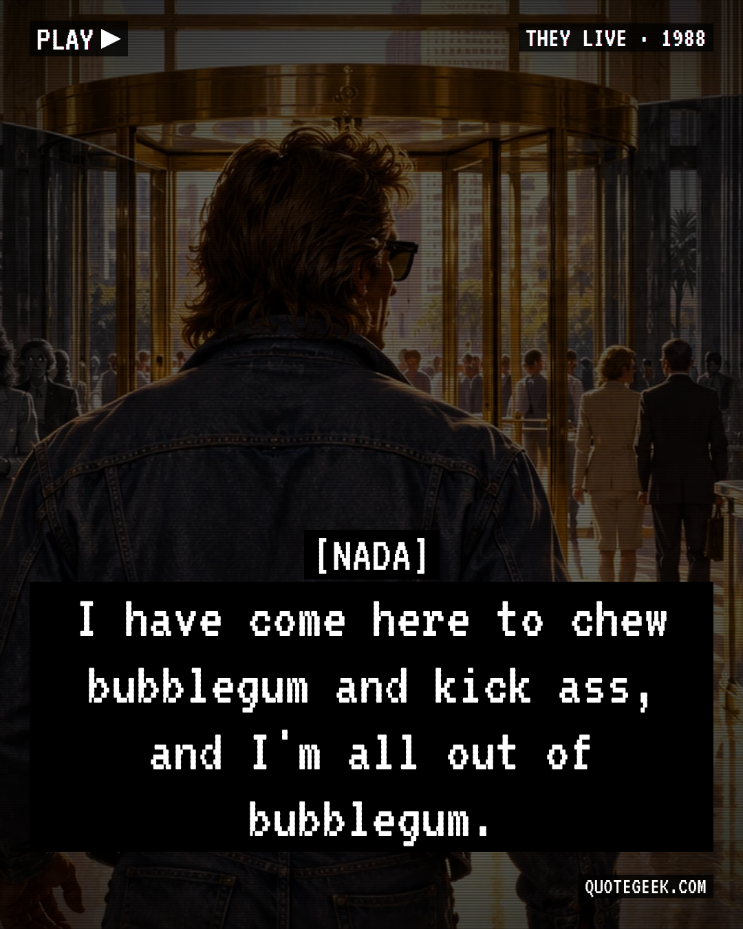 “I have come here to chew bubblegum and kick ass, and I'm all out of bubblegum.” — Nada · They Live. Illustrated QuoteGeek card.