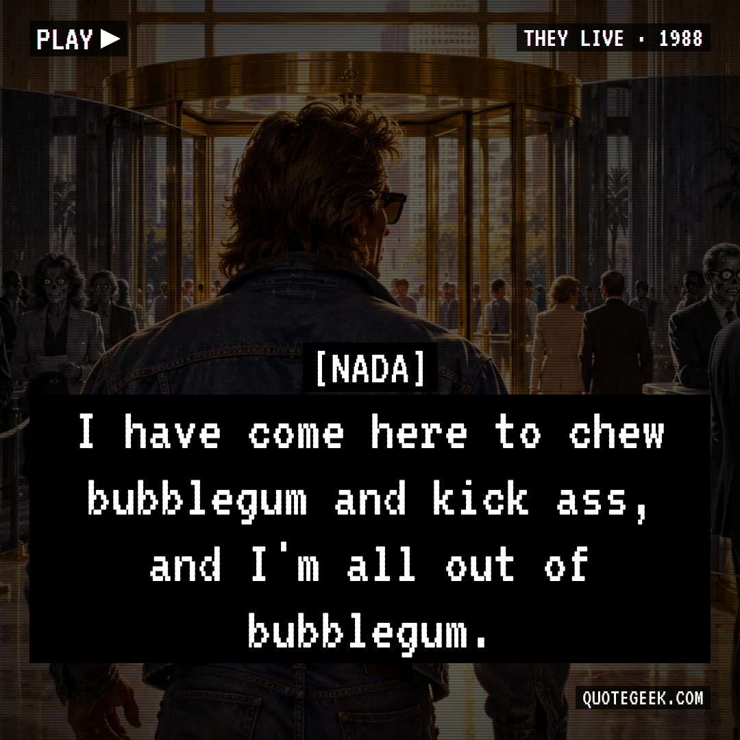“I have come here to chew bubblegum and kick ass, and I'm all out of bubblegum.” — Nada · They Live. Illustrated QuoteGeek card.
