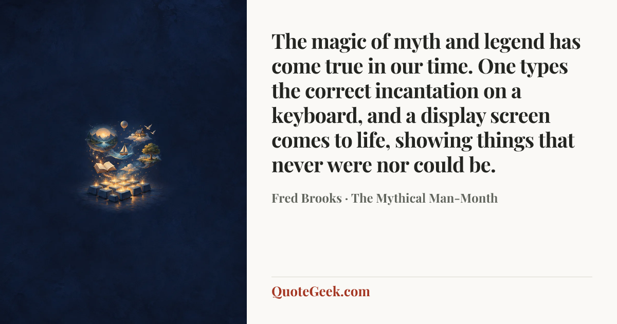 “The magic of myth and legend has come true in our time. One types the correct incantation on a keyboard, and a display screen comes to life, showing things that never were nor could be.” — Fred Brooks · The Mythical Man-Month. Illustrated QuoteGeek card.