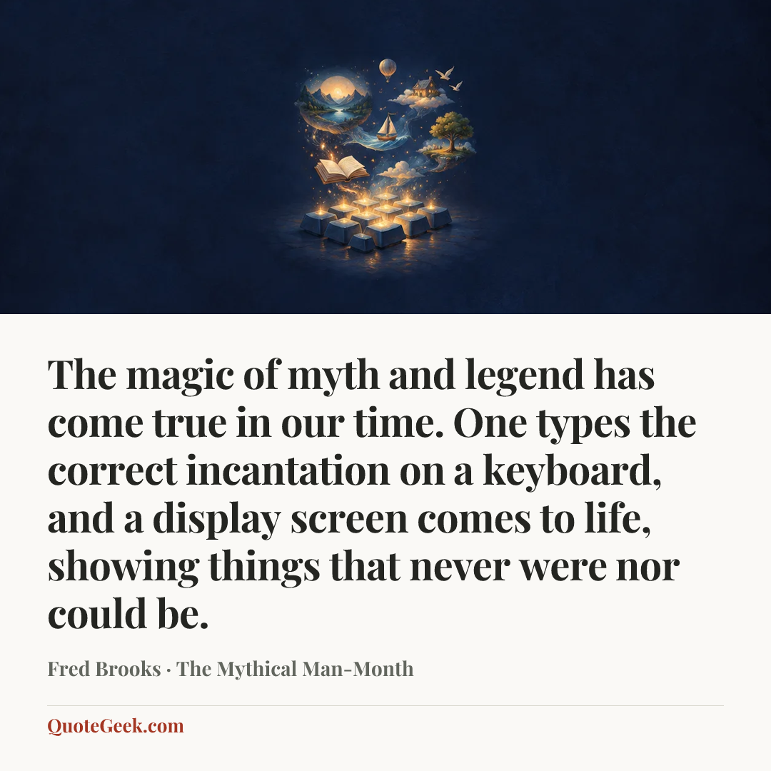“The magic of myth and legend has come true in our time. One types the correct incantation on a keyboard, and a display screen comes to life, showing things that never were nor could be.” — Fred Brooks · The Mythical Man-Month. Illustrated QuoteGeek card.