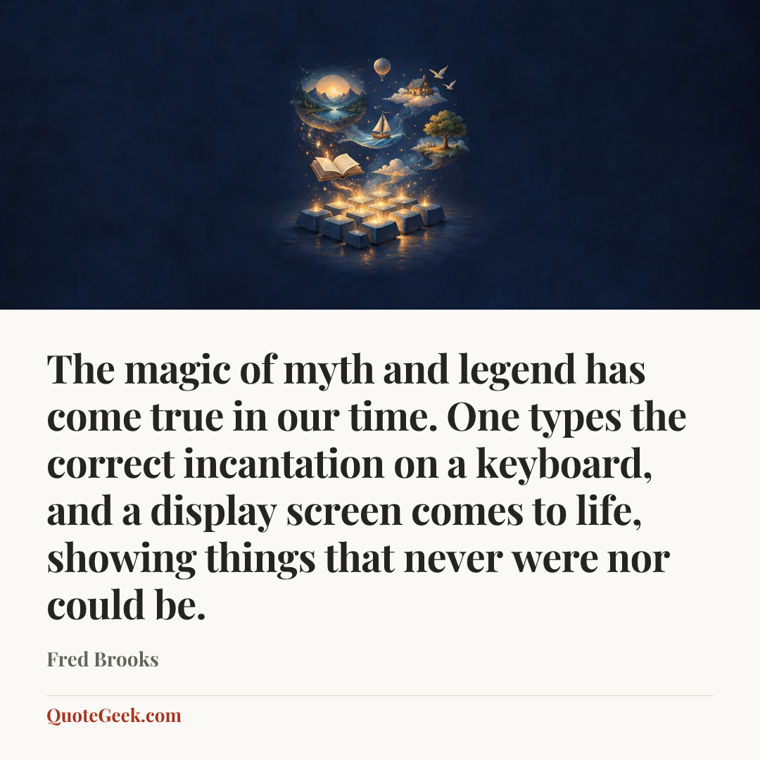 “The magic of myth and legend has come true in our time. One types the correct incantation on a keyboard, and a display screen comes to life, showing things that never were nor could be.” — Fred Brooks. Illustrated QuoteGeek card.