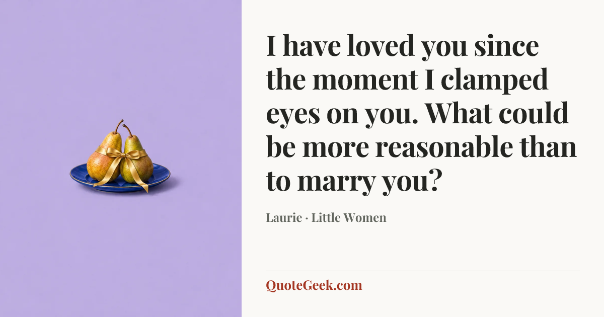 “I have loved you since the moment I clamped eyes on you. What could be more reasonable than to marry you?” — Laurie · Little Women. Illustrated QuoteGeek card.