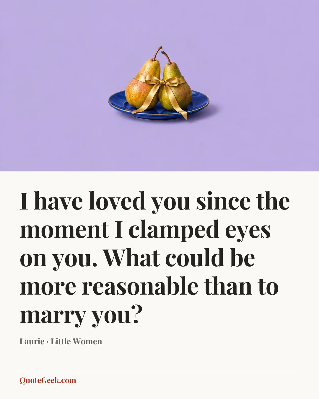 “I have loved you since the moment I clamped eyes on you. What could be more reasonable than to marry you?” — Laurie · Little Women. Illustrated QuoteGeek card.